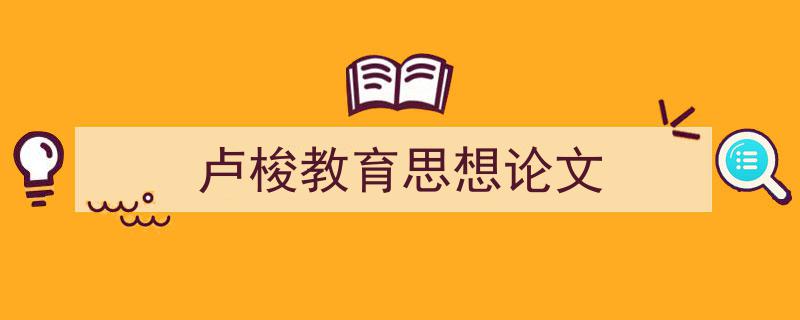 如何写《卢梭教育思想论文》教你5招搞定！（精选5篇）"/