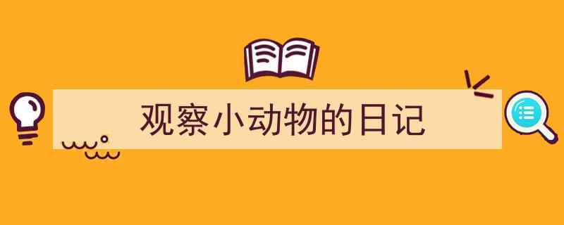 推荐《观察小动物的日记》相关写作范文范例（精选5篇）"/