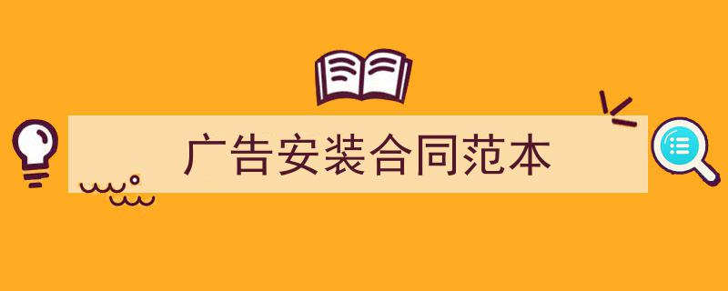 如何写《广告安装合同范本》教你5招搞定！（精选5篇）"/