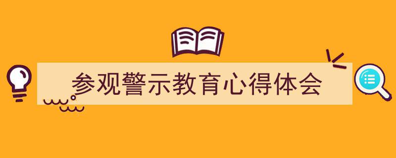 写作《参观警示教育心得体会》小技巧请记住这五点。（精选5篇）"/