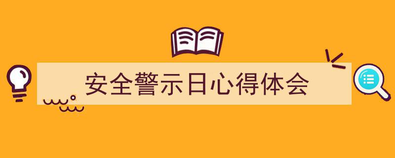 推荐《安全警示日心得体会》相关写作范文范例（精选5篇）"/