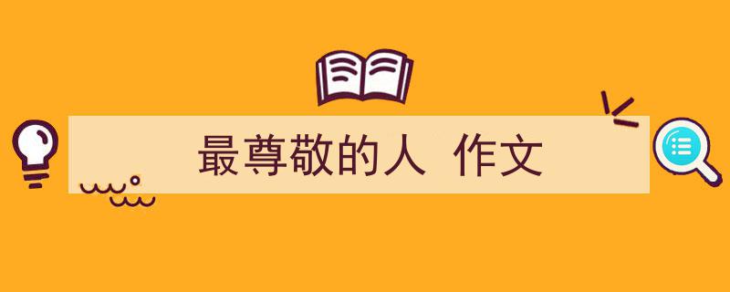 整好文档网教你学写《最尊敬的人