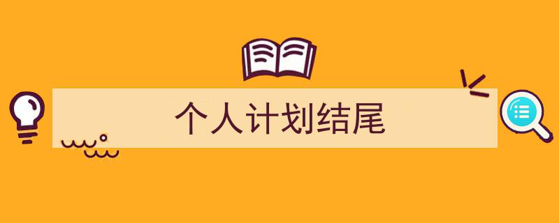 个人计划结尾如何写我教你。（精选5篇）"/