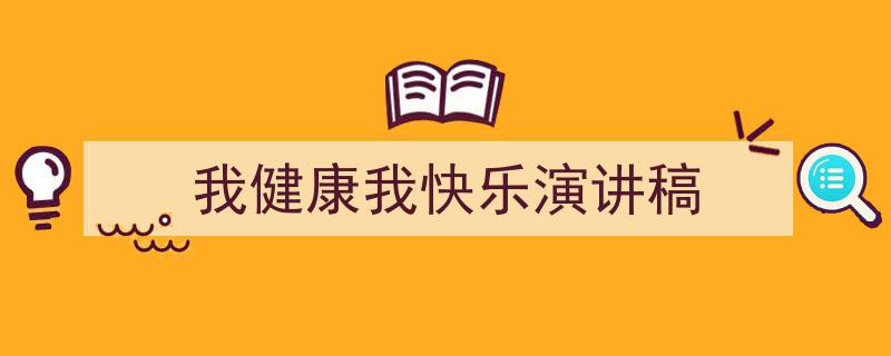 精心挑选《我健康我快乐演讲稿》相关文章文案。（精选5篇）"/