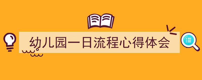 写作《幼儿园一日流程心得体会》小技巧请记住这五点。（精选5篇）"/
