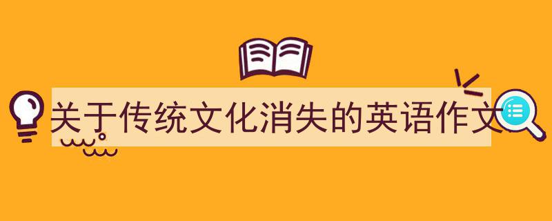 一篇文章轻松搞定《关于传统文化消失的英语作文》的写作。（精选5篇）"/