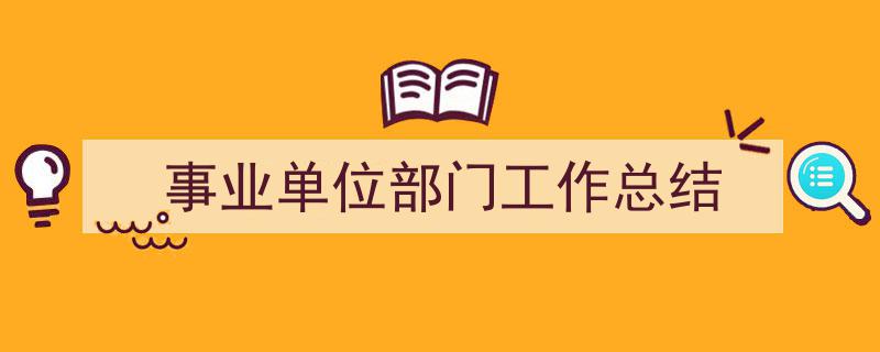 一篇文章轻松搞定《事业单位部门工作总结》的写作。（精选5篇）"/