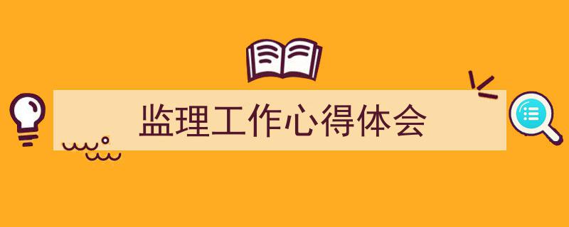 怎么写《监理工作心得体会》才能拿满分？（精选5篇）"/