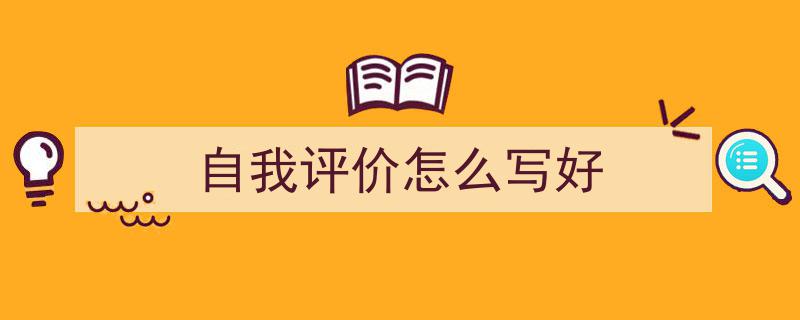 如何写《自我评价怎么写好》教你5招搞定！（精选5篇）"/