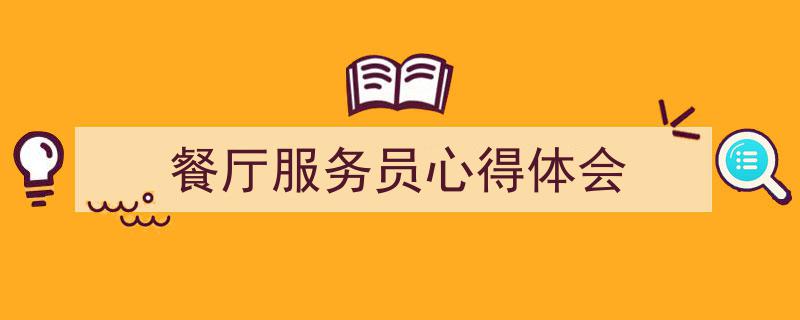 3招搞定《餐厅服务员心得体会》写作。（精选5篇）"/