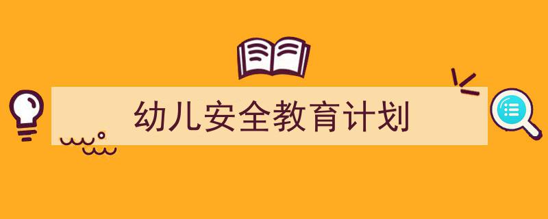 推荐《幼儿安全教育计划》相关写作范文范例（精选5篇）"/