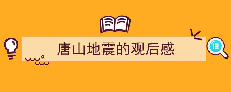 写作《唐山地震的观后感》小技巧
