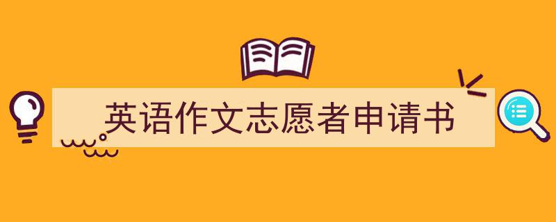 推荐《英语作文志愿者申请书》相关写作范文范例（精选5篇）"/