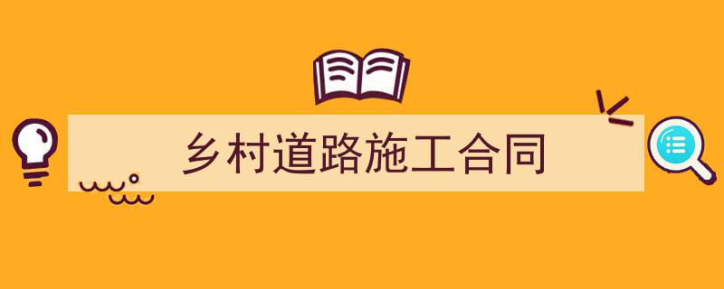 3招搞定《乡村道路施工合同》写作。（精选5篇）"/