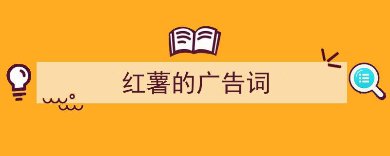 精心挑选《红薯的广告词》相关文章文案。（精选5篇）"/