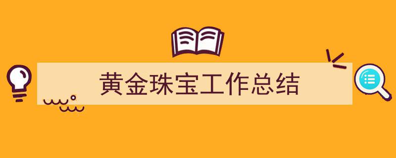 如何写《黄金珠宝工作总结》教你5招搞定！（精选5篇）"/