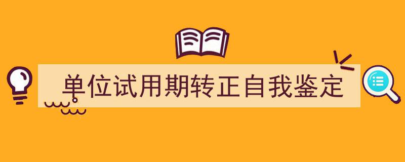 如何写《单位试用期转正自我鉴定》教你5招搞定！（精选5篇）"/