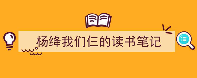 一篇文章轻松搞定《杨绛我们仨的读书笔记》的写作。（精选5篇）"/