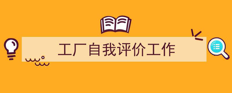 工厂自我评价工作如何写我教你。（精选5篇）"/