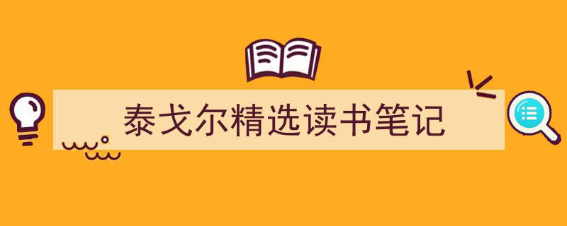 3招搞定《泰戈尔精选读书笔记》写作。（精选5篇）"/