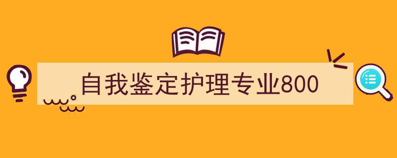 自我鉴定护理专业800如何写我教你。（精选5篇）"/